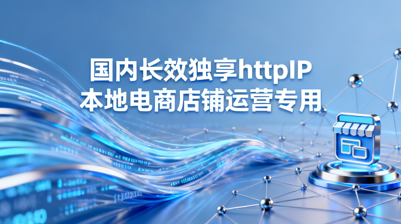 国内长效独享httpIP本地电商店铺运营专用？ 